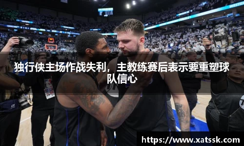 独行侠主场作战失利，主教练赛后表示要重塑球队信心