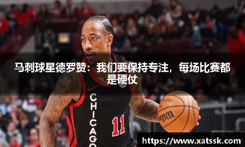马刺球星德罗赞：我们要保持专注，每场比赛都是硬仗
