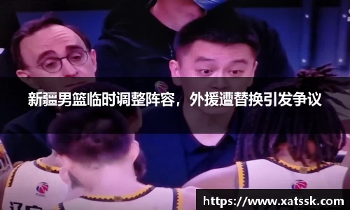 新疆男篮临时调整阵容，外援遭替换引发争议