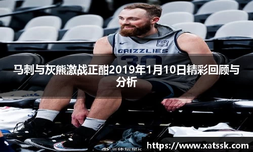 马刺与灰熊激战正酣2019年1月10日精彩回顾与分析