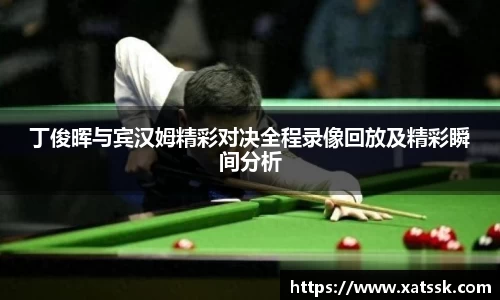 丁俊晖与宾汉姆精彩对决全程录像回放及精彩瞬间分析
