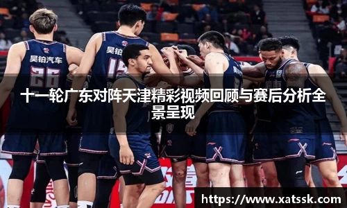 十一轮广东对阵天津精彩视频回顾与赛后分析全景呈现