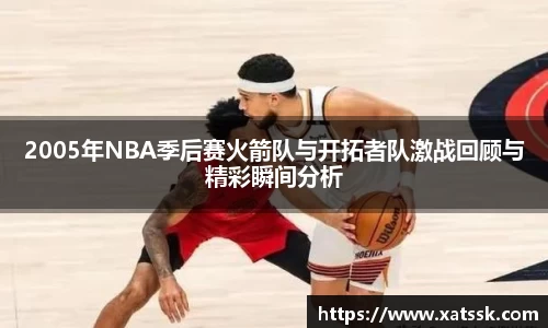 2005年NBA季后赛火箭队与开拓者队激战回顾与精彩瞬间分析