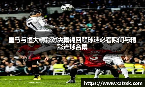 皇马与恒大精彩对决集锦回顾球迷必看瞬间与精彩进球合集