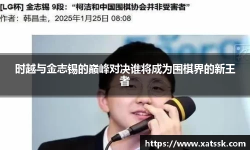 时越与金志锡的巅峰对决谁将成为围棋界的新王者