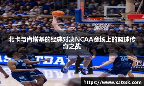北卡与肯塔基的经典对决NCAA赛场上的篮球传奇之战